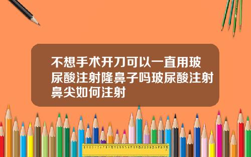 不想手术开刀可以一直用玻尿酸注射隆鼻子吗玻尿酸注射鼻尖如何注射