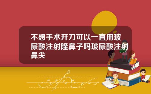 不想手术开刀可以一直用玻尿酸注射隆鼻子吗玻尿酸注射鼻尖