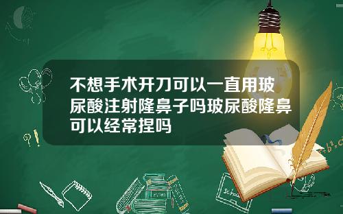 不想手术开刀可以一直用玻尿酸注射隆鼻子吗玻尿酸隆鼻可以经常捏吗