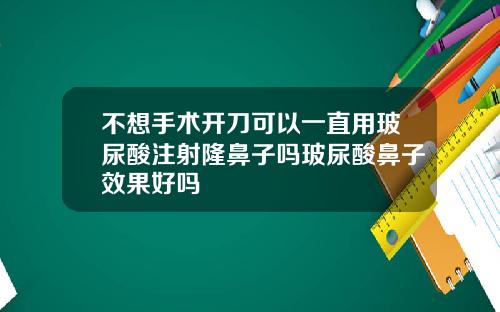 不想手术开刀可以一直用玻尿酸注射隆鼻子吗玻尿酸鼻子效果好吗
