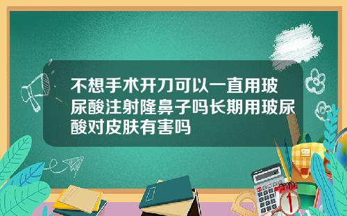 不想手术开刀可以一直用玻尿酸注射隆鼻子吗长期用玻尿酸对皮肤有害吗