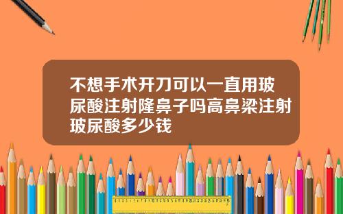 不想手术开刀可以一直用玻尿酸注射隆鼻子吗高鼻梁注射玻尿酸多少钱