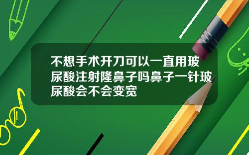 不想手术开刀可以一直用玻尿酸注射隆鼻子吗鼻子一针玻尿酸会不会变宽