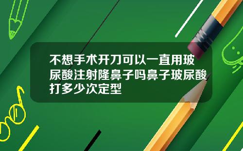 不想手术开刀可以一直用玻尿酸注射隆鼻子吗鼻子玻尿酸打多少次定型