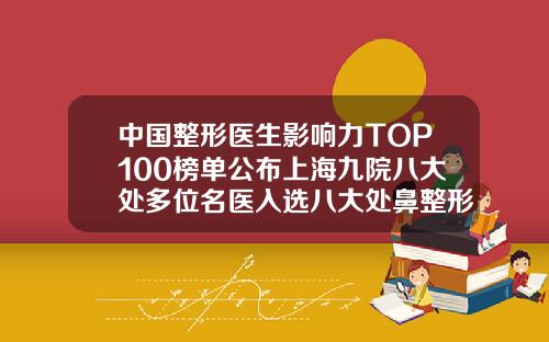 中国整形医生影响力TOP100榜单公布上海九院八大处多位名医入选八大处鼻整形专家