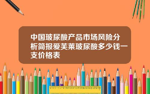 中国玻尿酸产品市场风险分析简报爱芙莱玻尿酸多少钱一支价格表