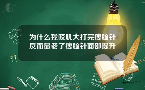 为什么我咬肌大打完瘦脸针反而显老了瘦脸针面部提升