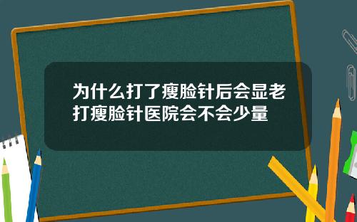 为什么打了瘦脸针后会显老打瘦脸针医院会不会少量