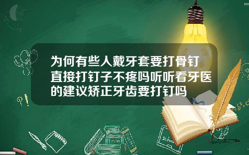 为何有些人戴牙套要打骨钉直接打钉子不疼吗听听看牙医的建议矫正牙齿要打钉吗