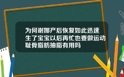 为何谢娜产后恢复如此迅速生了宝宝以后再忙也要做运动耻骨脂肪抽脂有用吗
