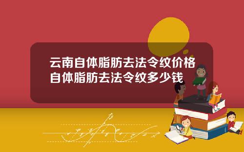 云南自体脂肪去法令纹价格自体脂肪去法令纹多少钱