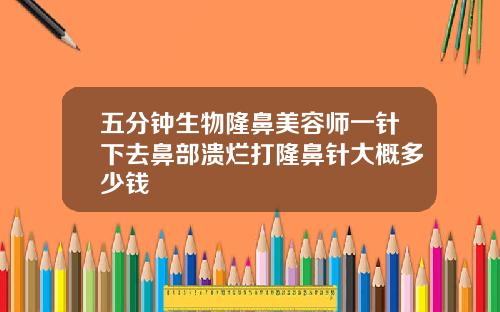 五分钟生物隆鼻美容师一针下去鼻部溃烂打隆鼻针大概多少钱