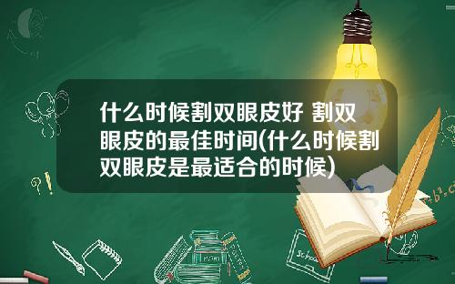 什么时候割双眼皮好 割双眼皮的最佳时间(什么时候割双眼皮是最适合的时候)