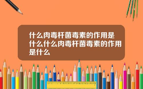 什么肉毒杆菌毒素的作用是什么什么肉毒杆菌毒素的作用是什么