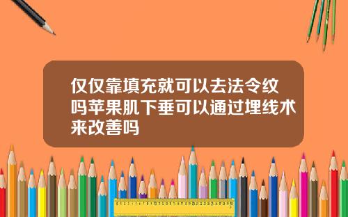 仅仅靠填充就可以去法令纹吗苹果肌下垂可以通过埋线术来改善吗