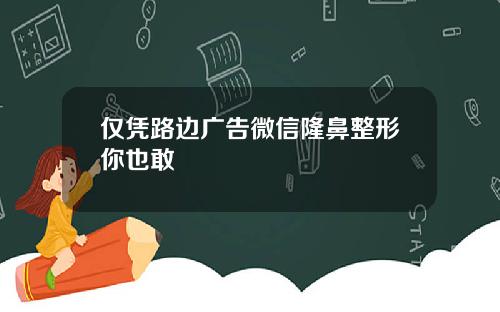 仅凭路边广告微信隆鼻整形你也敢