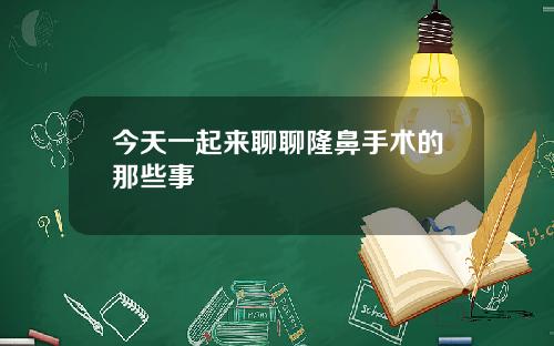 今天一起来聊聊隆鼻手术的那些事