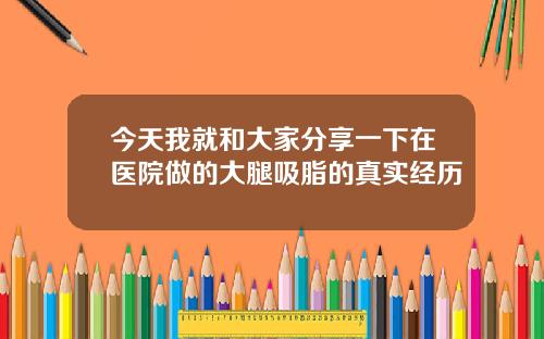今天我就和大家分享一下在医院做的大腿吸脂的真实经历