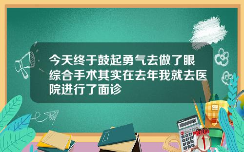 今天终于鼓起勇气去做了眼综合手术其实在去年我就去医院进行了面诊