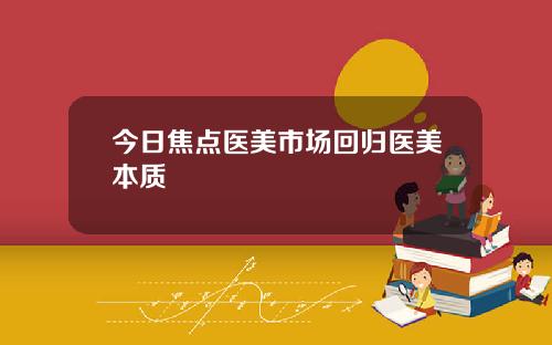 今日焦点医美市场回归医美本质