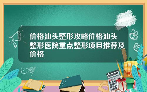 价格汕头整形攻略价格汕头整形医院重点整形项目推荐及价格