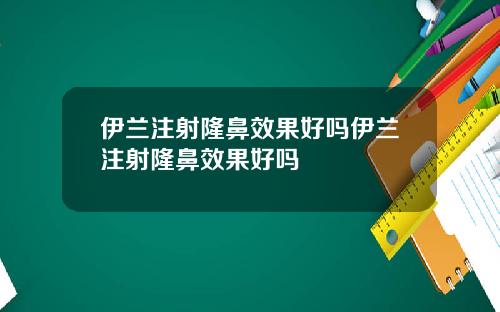 伊兰注射隆鼻效果好吗伊兰注射隆鼻效果好吗