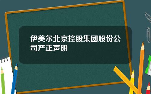 伊美尔北京控股集团股份公司严正声明