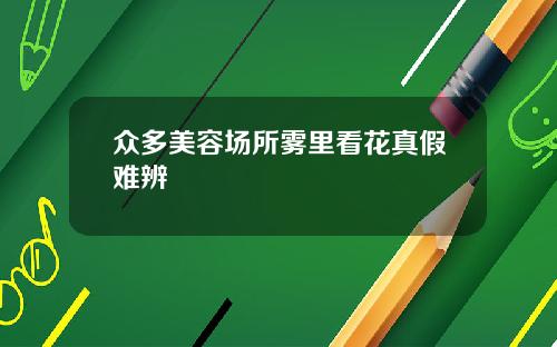 众多美容场所雾里看花真假难辨