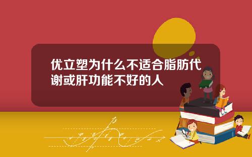 优立塑为什么不适合脂肪代谢或肝功能不好的人