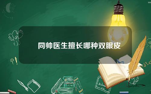 佀同帅医生擅长哪种双眼皮