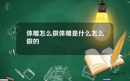 体雕怎么做体雕是什么怎么做的