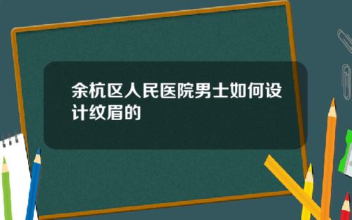 余杭区人民医院男士如何设计纹眉的