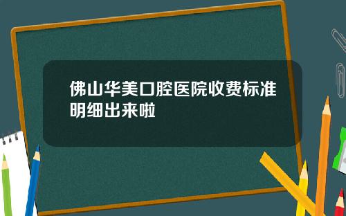 佛山华美口腔医院收费标准明细出来啦