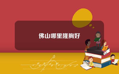 佛山哪里隆胸好