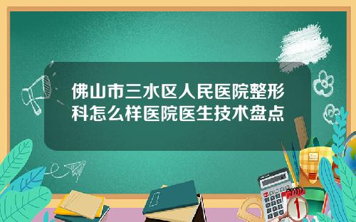 佛山市三水区人民医院整形科怎么样医院医生技术盘点