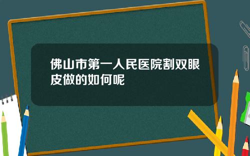 佛山市第一人民医院割双眼皮做的如何呢