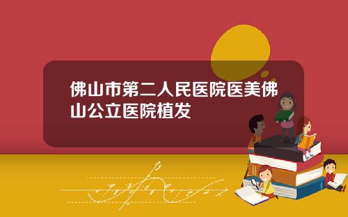 佛山市第二人民医院医美佛山公立医院植发