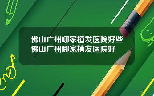 佛山广州哪家植发医院好些佛山广州哪家植发医院好