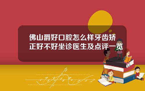 佛山爵好口腔怎么样牙齿矫正好不好坐诊医生及点评一览