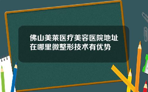 佛山美莱医疗美容医院地址在哪里微整形技术有优势