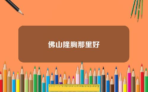 佛山隆胸那里好