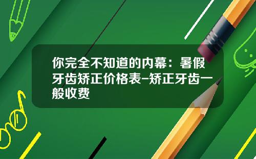 你完全不知道的内幕：暑假牙齿矫正价格表-矫正牙齿一般收费