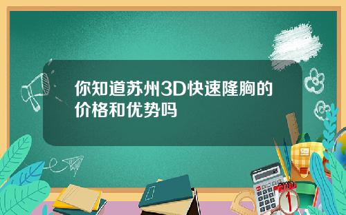 你知道苏州3D快速隆胸的价格和优势吗