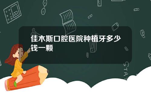 佳木斯口腔医院种植牙多少钱一颗