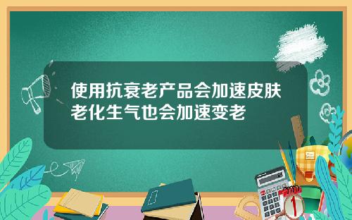 使用抗衰老产品会加速皮肤老化生气也会加速变老
