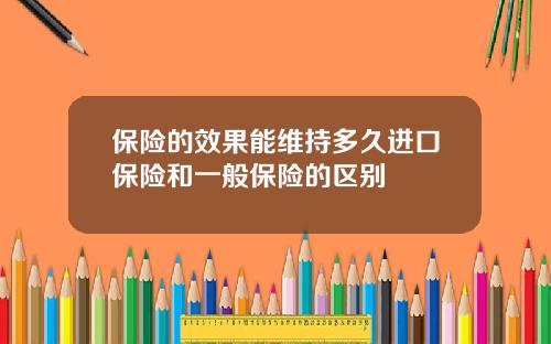 保险的效果能维持多久进口保险和一般保险的区别