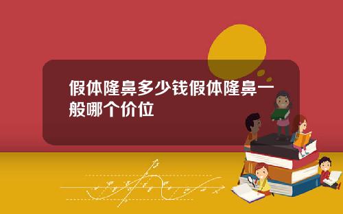 假体隆鼻多少钱假体隆鼻一般哪个价位