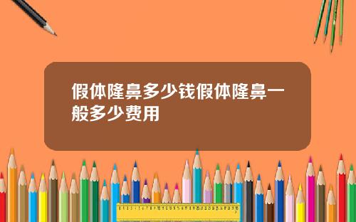 假体隆鼻多少钱假体隆鼻一般多少费用
