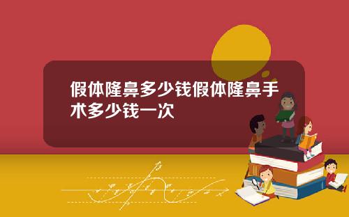 假体隆鼻多少钱假体隆鼻手术多少钱一次