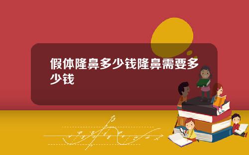 假体隆鼻多少钱隆鼻需要多少钱